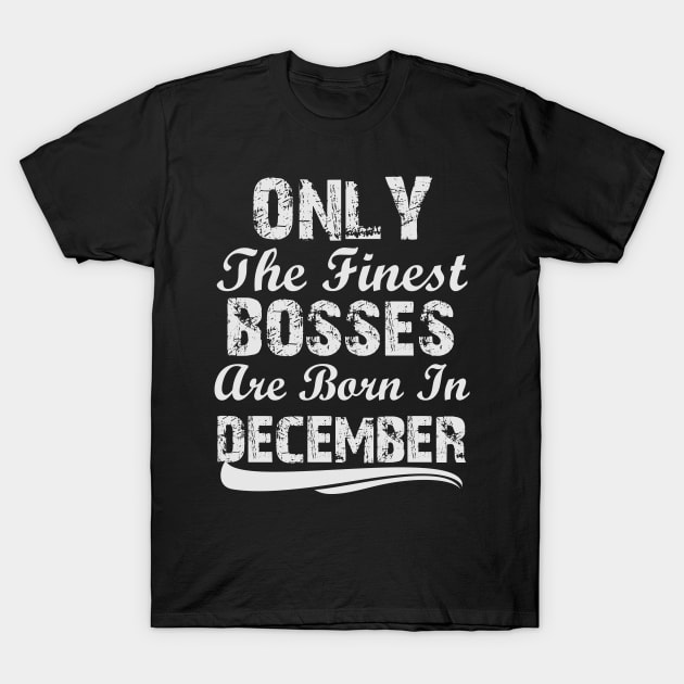 Only The Finest Bosses Are Born In December T-Shirt by Ericokore
